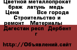 Цветной металлопрокат, браж, латунь, медь › Цена ­ 450 - Все города Строительство и ремонт » Материалы   . Дагестан респ.,Дербент г.